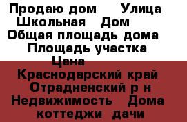 Продаю дом . › Улица ­ Школьная › Дом ­ 14 › Общая площадь дома ­ 77 › Площадь участка ­ 8 500 › Цена ­ 2 000 000 - Краснодарский край, Отрадненский р-н Недвижимость » Дома, коттеджи, дачи продажа   . Краснодарский край